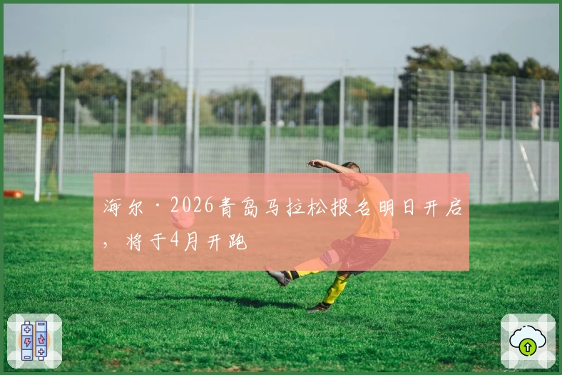 海尔·2026青岛马拉松报名明日开启，将于4月开跑