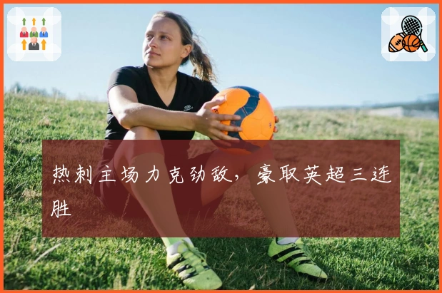 热刺主场力克劲敌，豪取英超三连胜