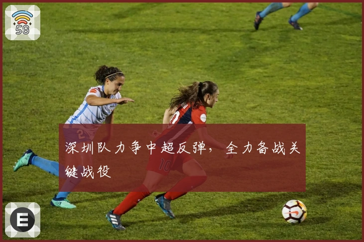 深圳队力争中超反弹，全力备战关键战役