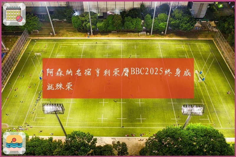 阿森纳名宿亨利荣膺BBC2025终身成就殊荣