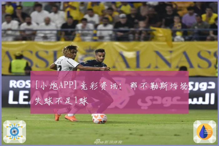 [小炮APP]竞彩资讯：那不勒斯均场失球不足1球