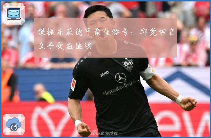 樊振东获德甲最佳称号,邱党坦言交手受益匪浅