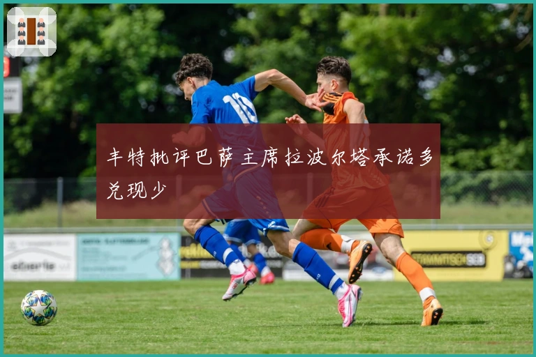 丰特批评巴萨主席拉波尔塔承诺多兑现少