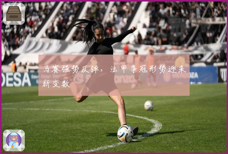 马赛强势反弹,法甲争冠形势迎来新变数